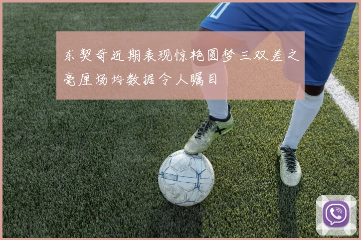 东契奇近期表现惊艳圆梦三双差之毫厘场均数据令人瞩目